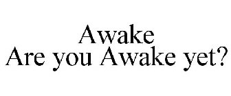 AWAKE ARE YOU AWAKE YET?