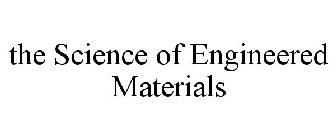 THE SCIENCE OF ENGINEERED MATERIALS