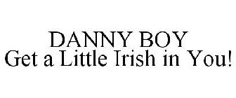 DANNY BOY GET A LITTLE IRISH IN YOU!