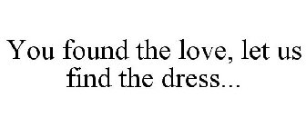 YOU FOUND THE LOVE, LET US FIND THE DRESS...