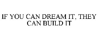 IF YOU CAN DREAM IT, THEY CAN BUILD IT