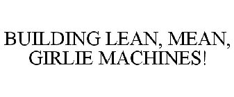 BUILDING LEAN, MEAN, GIRLIE MACHINES!