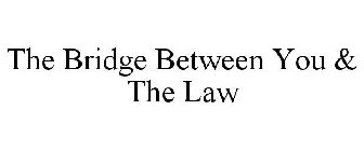 THE BRIDGE BETWEEN YOU & THE LAW