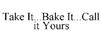 TAKE IT...BAKE IT...CALL IT YOURS