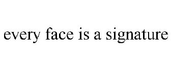 EVERY FACE IS A SIGNATURE