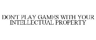 DON'T PLAY GAMES WITH YOUR INTELLECTUAL PROPERTY