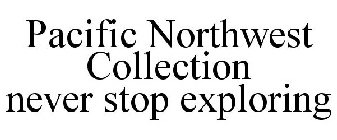 PACIFIC NORTHWEST COLLECTION NEVER STOP EXPLORING