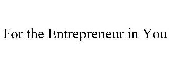 FOR THE ENTREPRENEUR IN YOU