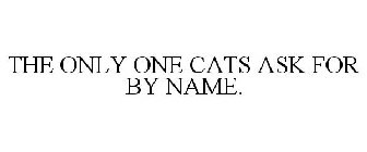 THE ONLY ONE CATS ASK FOR BY NAME.