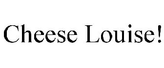 CHEESE LOUISE!