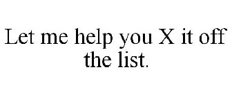 LET ME HELP YOU X IT OFF THE LIST.
