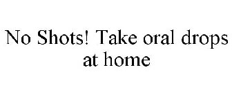 NO SHOTS! TAKE ORAL DROPS AT HOME