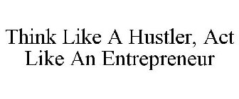 THINK LIKE A HUSTLER, ACT LIKE AN ENTREPRENEUR