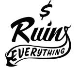 $ RUINS EVERYTHING