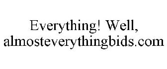 EVERYTHING! WELL, ALMOSTEVERYTHINGBIDS.COM