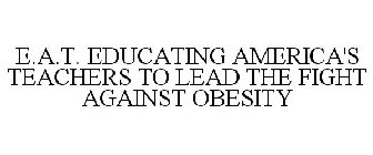E.A.T. EDUCATING AMERICA'S TEACHERS TO LEAD THE FIGHT AGAINST OBESITY