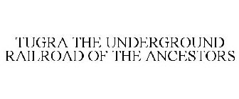 TUGRA THE UNDERGROUND RAILROAD OF THE ANCESTORS