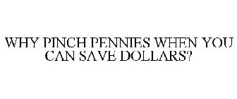 WHY PINCH PENNIES WHEN YOU CAN SAVE DOLLARS?