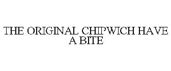 THE ORIGINAL CHIPWICH HAVE A BITE