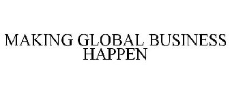 MAKING GLOBAL BUSINESS HAPPEN