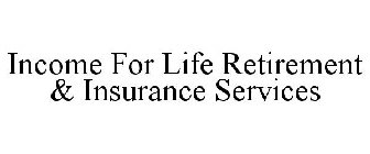 INCOME FOR LIFE RETIREMENT & INSURANCE SERVICES