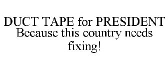 DUCT TAPE FOR PRESIDENT BECAUSE THIS COUNTRY NEEDS FIXING!