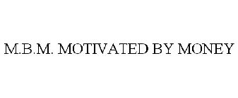 M.B.M. MOTIVATED BY MONEY