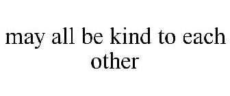 MAY ALL BE KIND TO EACH OTHER