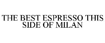 THE BEST ESPRESSO THIS SIDE OF MILAN