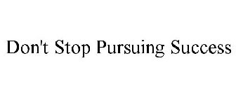 DON'T STOP PURSUING SUCCESS