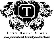 T TOWN HOUSE SHOPS WHERE YOUR TREASURE IS, THERE WILL YOUR HEART BE ALSO