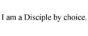 I AM A DISCIPLE BY CHOICE.