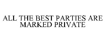 ALL THE BEST PARTIES ARE MARKED PRIVATE