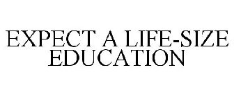 EXPECT A LIFE-SIZE EDUCATION