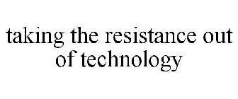 TAKING THE RESISTANCE OUT OF TECHNOLOGY