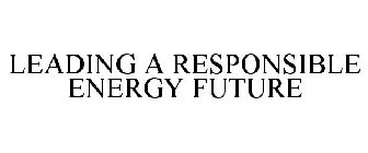LEADING A RESPONSIBLE ENERGY FUTURE