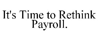 IT'S TIME TO RETHINK PAYROLL.