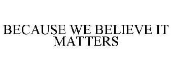 BECAUSE WE BELIEVE IT MATTERS