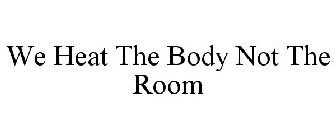 WE HEAT THE BODY NOT THE ROOM