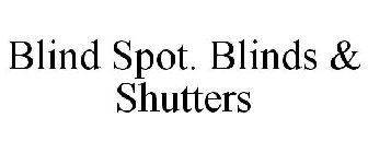BLIND SPOT. BLINDS & SHUTTERS