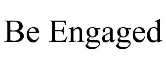 BE ENGAGED