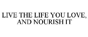 LIVE THE LIFE YOU LOVE, AND NOURISH IT