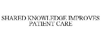 SHARED KNOWLEDGE IMPROVES PATIENT CARE