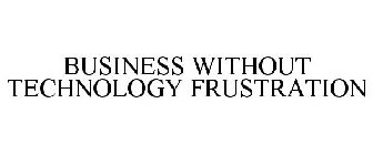 BUSINESS WITHOUT TECHNOLOGY FRUSTRATION