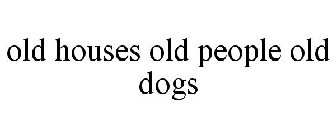 OLD HOUSES OLD PEOPLE OLD DOGS
