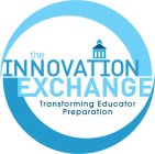 THE INNOVATION EXCHANGE TRANSFORMING EDUCATOR PREPARATION
