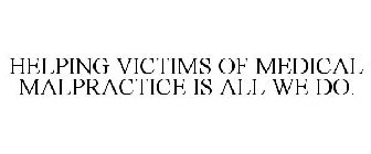 HELPING VICTIMS OF MEDICAL MALPRACTICE IS ALL WE DO.