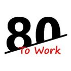 80 TO WORK
