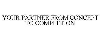 YOUR PARTNER FROM CONCEPT TO COMPLETION