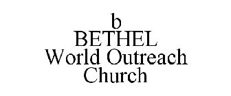 B BETHEL WORLD OUTREACH CHURCH